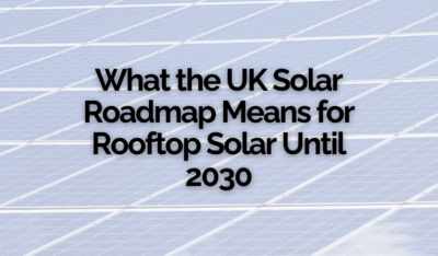 What the UK Solar Roadmap Means for Rooftop Solar Until 2030
