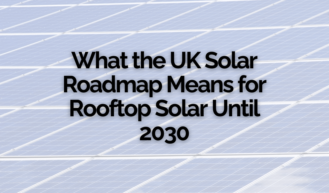 What the UK Solar Roadmap Means for Rooftop Solar, Both Domestic and Commercial, Until 2030